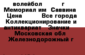 15.1) волейбол :  1982 г - Мемориал им. Саввина › Цена ­ 399 - Все города Коллекционирование и антиквариат » Значки   . Московская обл.,Железнодорожный г.